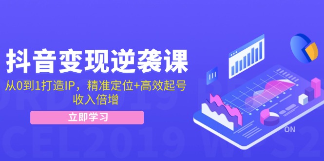 抖音变现逆袭课：从0到1打造IP，精准定位+高效起号，收入倍增-轻创网