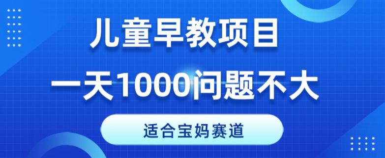 适合宝妈的赛道，儿童早教项目，一单29-49，一天1000问题不大！-轻创网