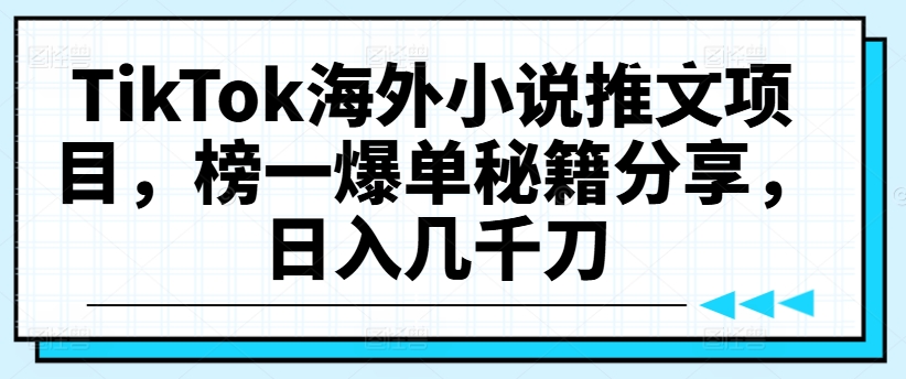 TikTok海外小说推文项目，榜一爆单秘籍分享，日入几千刀-轻创网