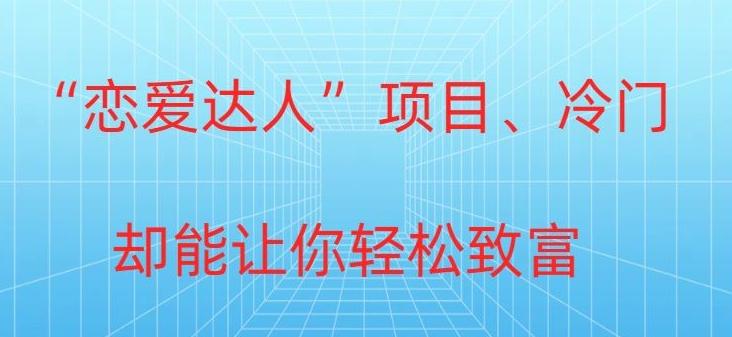 冷门暴利“恋爱达人”项目，0门槛，轻松日入200+-轻创网
