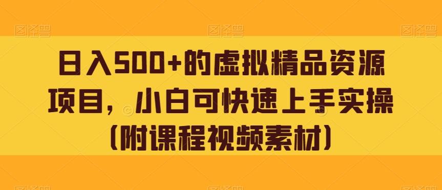 日入500+的虚拟精品资源项目，小白可快速上手实操（附课程视频素材）-轻创网