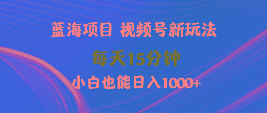 (9813期)蓝海项目视频号新玩法 每天15分钟 小白也能日入1000+-轻创网