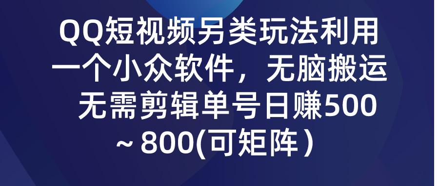(9492期)QQ短视频另类玩法，利用一个小众软件，无脑搬运，无需剪辑单号日赚500～…-轻创网