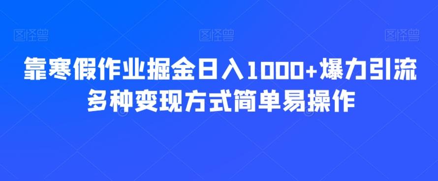 靠寒假作业掘金日入1000+爆力引流多种变现方式简单易操作-轻创网