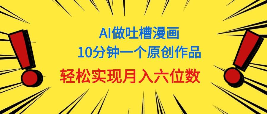 用AI做中式吐槽漫画，10分钟一个原创作品，轻松实现月入6位数-轻创网