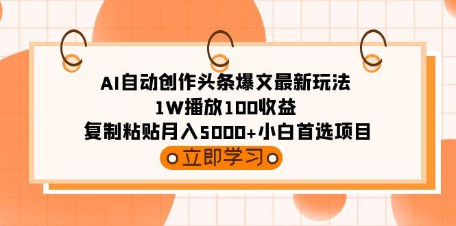 (9260期)AI自动创作头条爆文最新玩法 1W播放100收益 复制粘贴月入5000+小白首选项目-轻创网