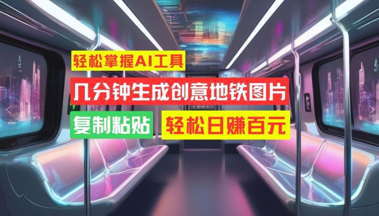 轻松掌握AI工具，几分钟生成创意地铁图片，复制粘贴，轻松日赚百元【揭秘】-轻创网