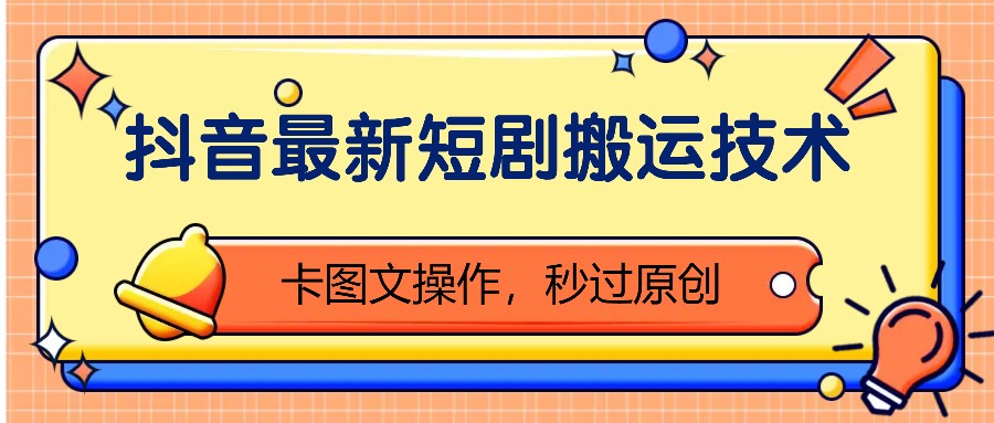 抖音最新短剧搬运技术，卡图文操作，秒过原创！-轻创网