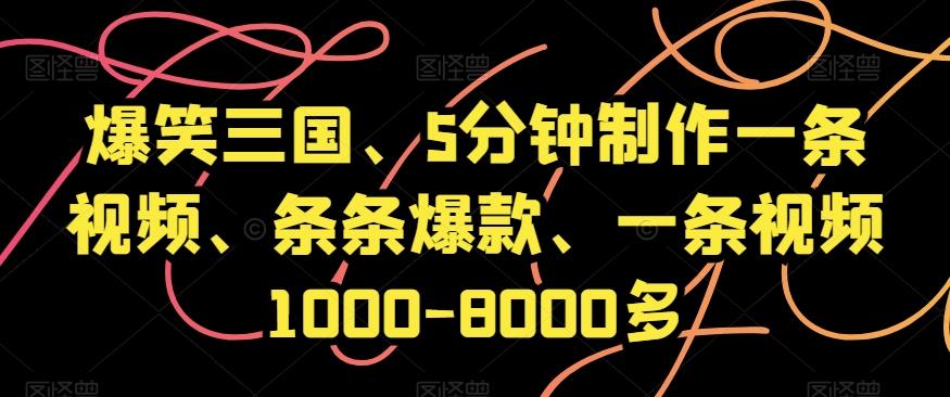 爆笑三国、5分钟制作一条视频、条条爆款、一条视频1000-8000多【揭秘】-轻创网