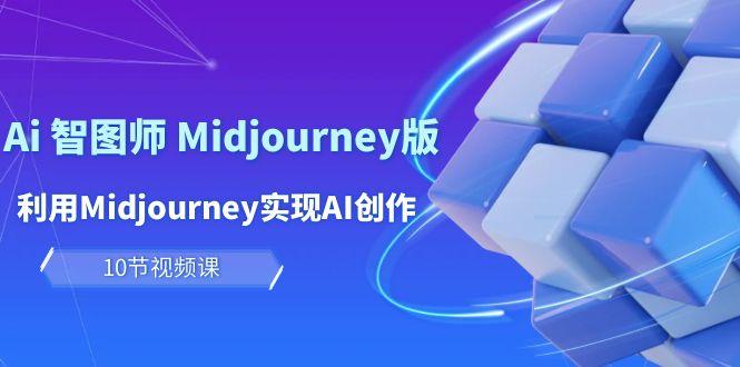 (10066期)玩赚Ai 智图师 Midjourney版：利用Midjourney实现AI创作及变现(10节课)-轻创网