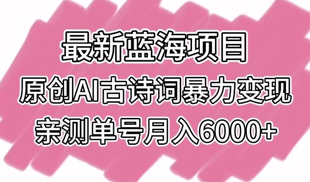 最新蓝海项目，原创AI古诗词暴力变现，亲测单号月入6000+【揭秘】-轻创网