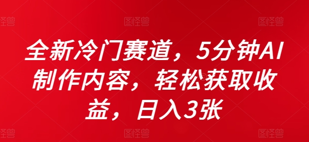 全新冷门赛道，5分钟AI制作内容，轻松获取收益，日入3张【揭秘】-轻创网