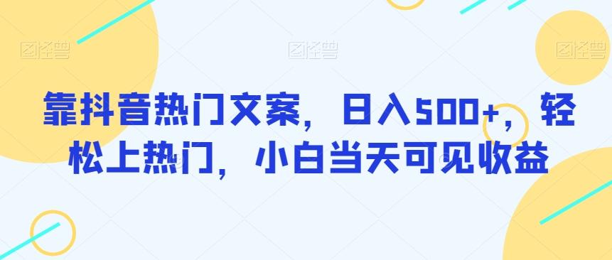 靠抖音热门文案，日入500+，轻松上热门，小白当天可见收益-轻创网