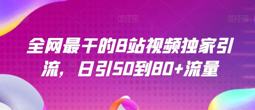 全网最干的B站视频独家引流，日引50到80+流量【揭秘】-轻创网