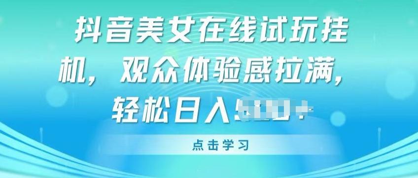 抖音美女在线试玩挂JI，观众体验感拉满，实现轻松变现【揭秘】-轻创网