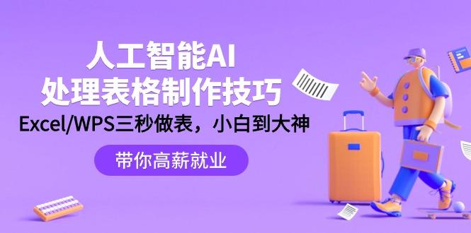 (9459期)人工智能-AI处理表格制作技巧：Excel/WPS三秒做表，大神到小白-轻创网