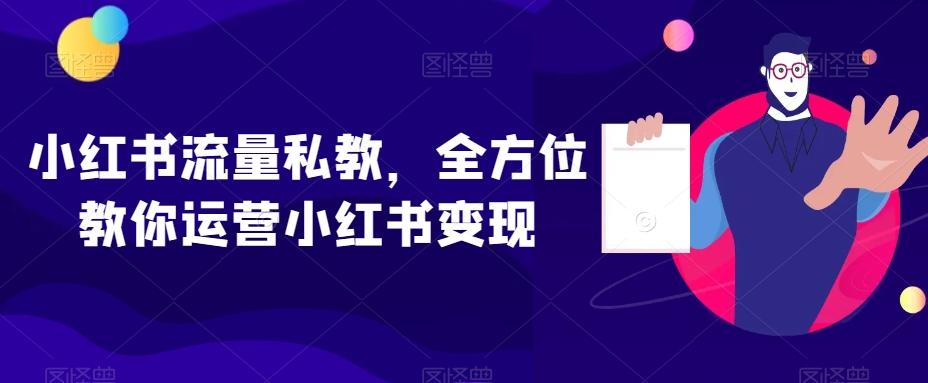 小红书流量私教，全方位教你运营小红书变现-轻创网