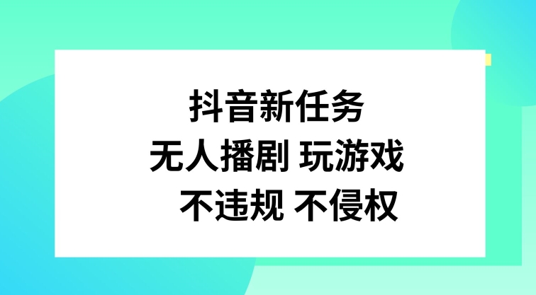 抖音新任务，无人播剧玩游戏，不违规不侵权【揭秘】-轻创网