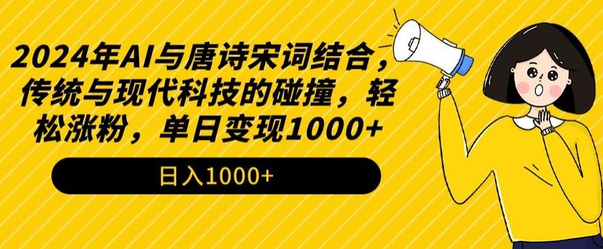 2024年AI与唐诗宋词结合，传统与现代科技的碰撞，轻松涨粉，单日变现1000+【揭秘】-轻创网
