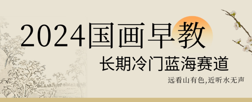 2024国画早教，长期冷门蓝海赛道【揭秘】-轻创网