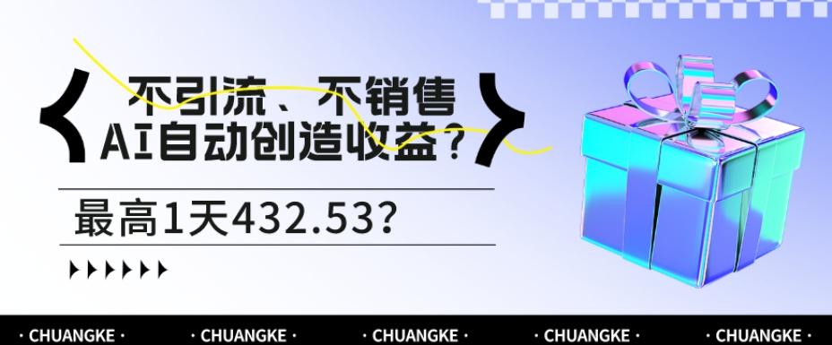 不引流、不销售，AI自动创造收益？最高1天432.53？-轻创网