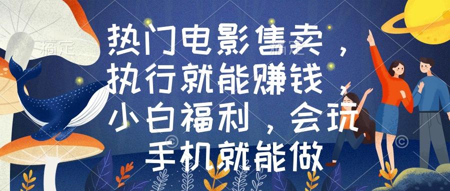 热门电影售卖，执行就能赚钱，小白福利，会玩手机就能做-轻创网