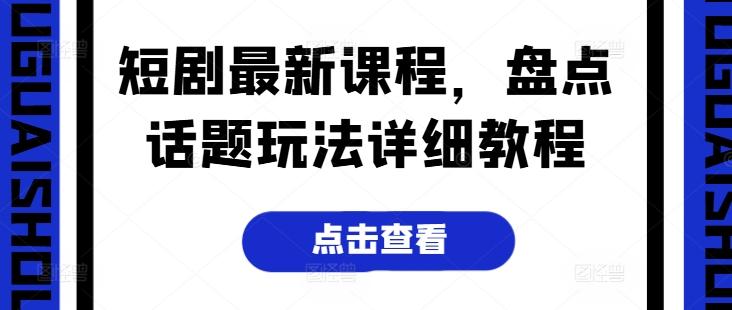 短剧最新课程，盘点话题玩法详细教程-轻创网