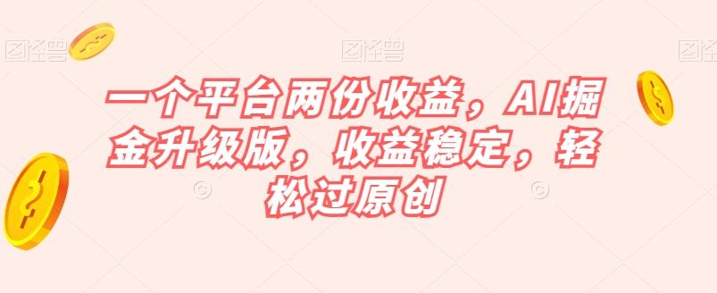 一个平台两份收益，AI掘金升级版，收益稳定，轻松过原创【揭秘】-轻创网