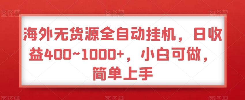 海外无货源全自动挂机，日收益400~1000+，小白可做，简单上手-轻创网