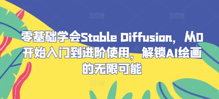 零基础学会Stable Diffusion，从0开始入门到进阶使用，解锁AI绘画的无限可能-轻创网