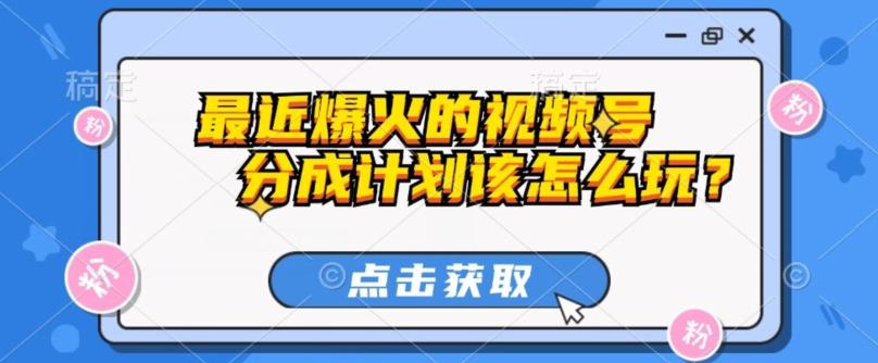 最近爆火的视频号创作分成计划到底该怎么玩？（附最新教程）-轻创网