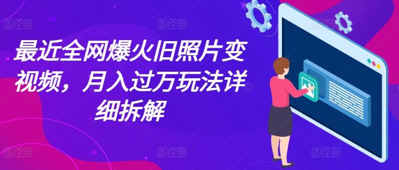 最近全网爆火旧照片变视频，月入过万玩法详细拆解-轻创网