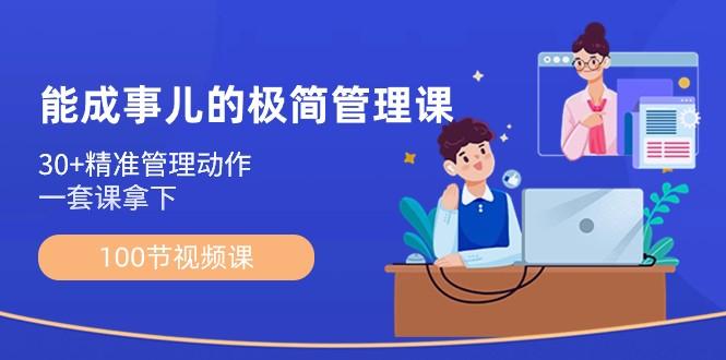 能成事儿极简管理课：100节视频课，30+精准管理动作，一套课拿下-轻创网
