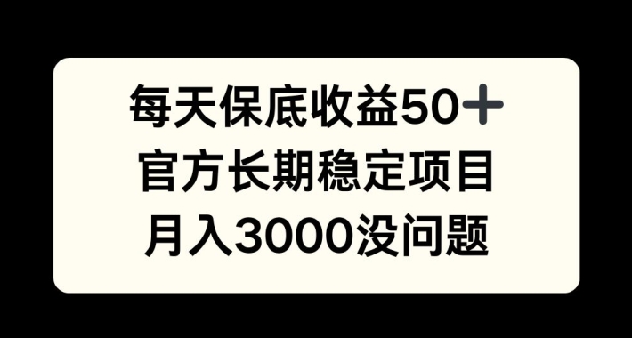 每天收益保底50+，官方长期稳定项目，月入3000没问题【揭秘】-轻创网