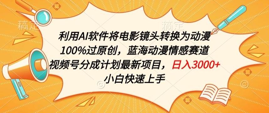 利用AI将电影镜头转换为动漫100%过原创，蓝海动漫情感赛道，视频号分成计划最新项目【揭秘】-轻创网