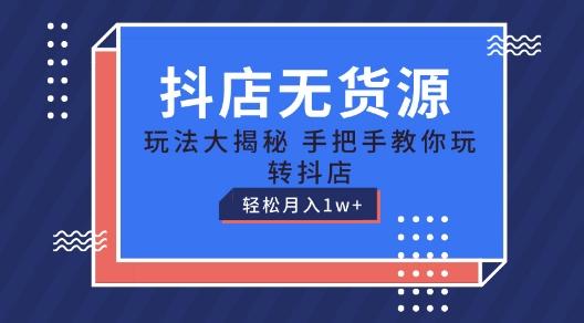 抖店无货源玩法，保姆级教程手把手教你玩转抖店，轻松月入1W+【揭秘】-轻创网