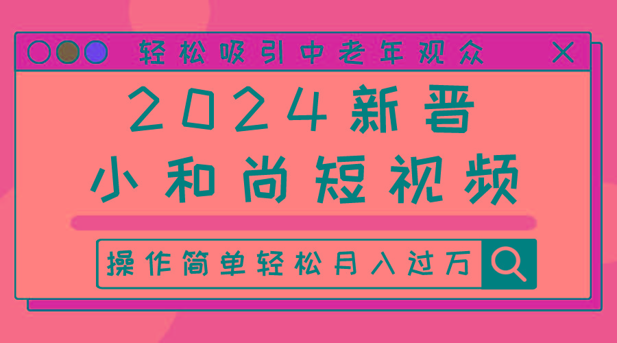 2024新晋小和尚短视频，轻松吸引中老年观众，操作简单轻松月入过万-轻创网