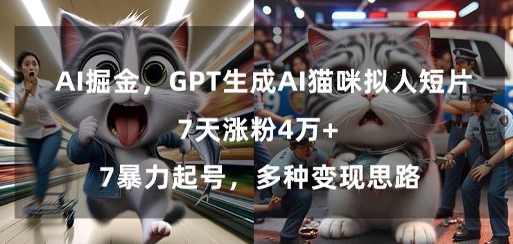 GPT生成AI猫咪拟人短片，7天涨粉4万+，暴力起号，多种变现思路【揭秘】-轻创网