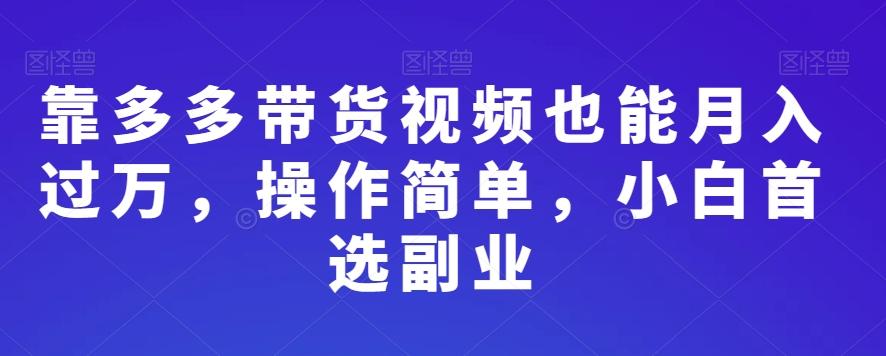 靠多多带货视频也能月入过万，操作简单，小白首选副业-轻创网