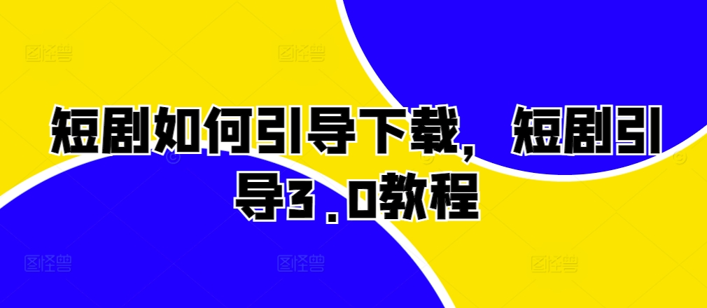 短剧如何引导下载，短剧引导3.0教程-轻创网