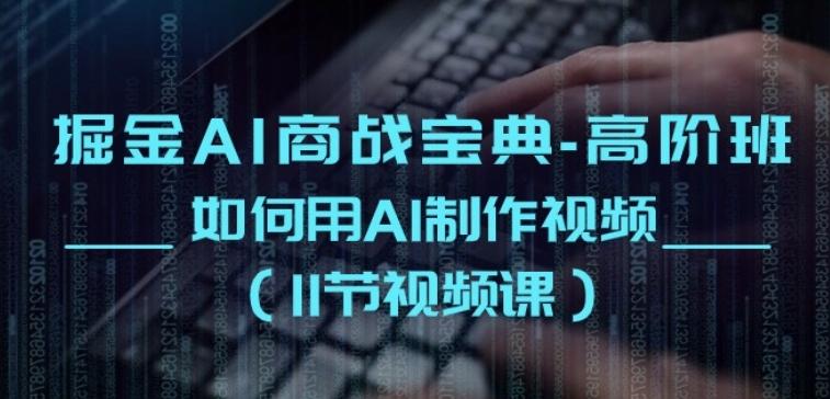掘金AI商战宝典-高阶班：如何用AI制作视频(11节视频课)-轻创网