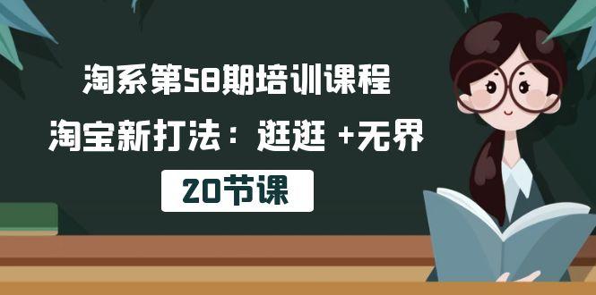 淘系第58期培训课程，淘宝新打法：逛逛 +无界(20节课-轻创网