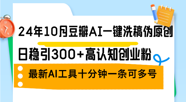 24年10月豆瓣AI一键洗稿伪原创，日稳引300+高认知创业粉，最新AI工具十…-轻创网
