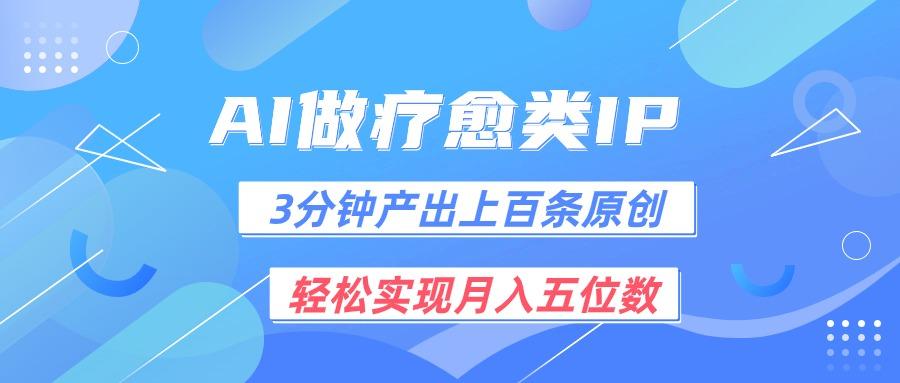 用AI做疗愈IP，3分钟可产出上百条原创，轻松实现月入五位数-轻创网