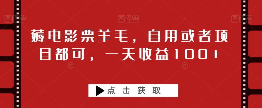 薅电影票羊毛，自用或者项目都可，一天收益100+-轻创网