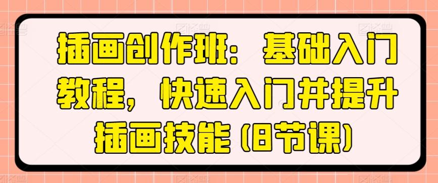 插画创作班：基础入门教程，快速入门并提升插画技能(8节课)-轻创网