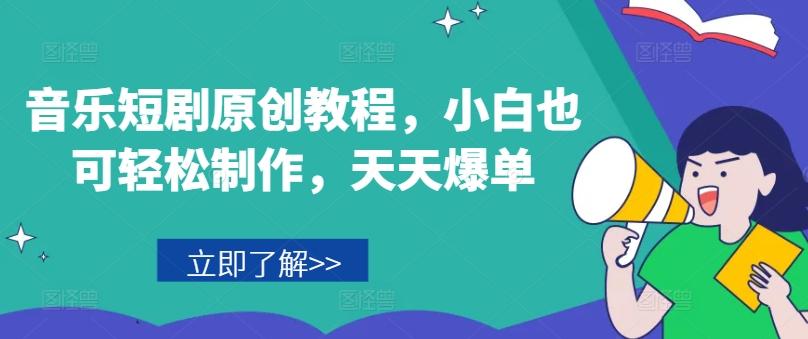 音乐短剧原创教程，小白也可轻松制作，天天爆单-轻创网