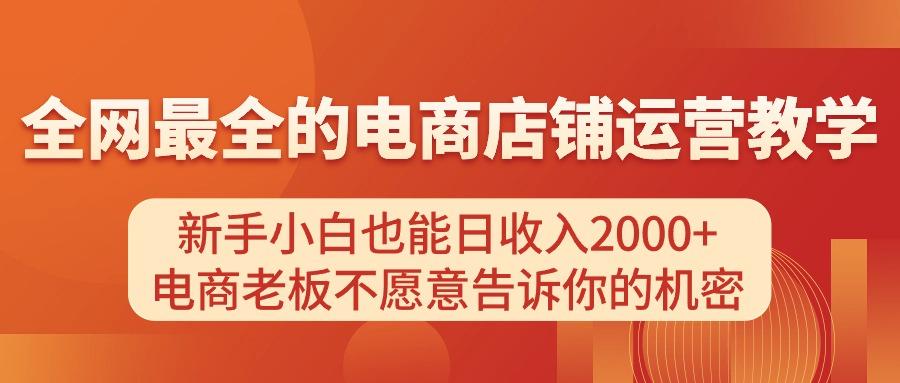 电商店铺运营教学，新手小白也能日收入2000+，电商老板不愿意告诉你的机密-轻创网