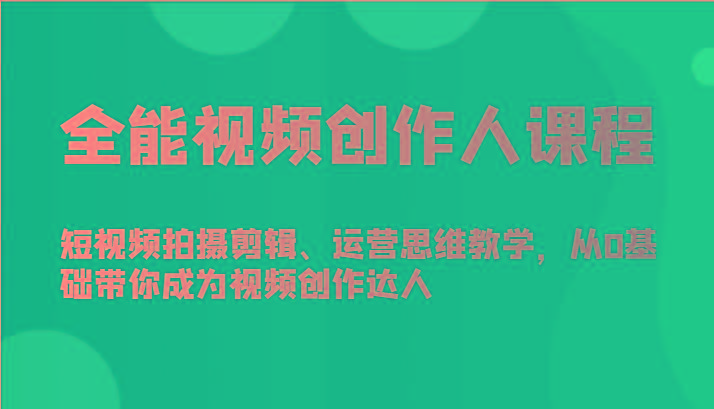 全能视频创作人课程-短视频拍摄剪辑、运营思维教学，从0基础带你成为视频创作达人-轻创网