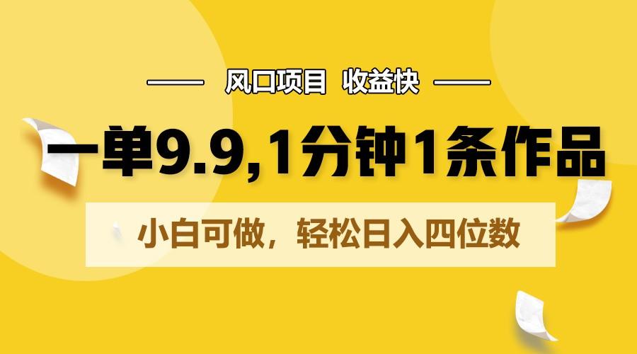 一单9.9，1分钟1条作品，小白可做，轻松日入四位数-轻创网